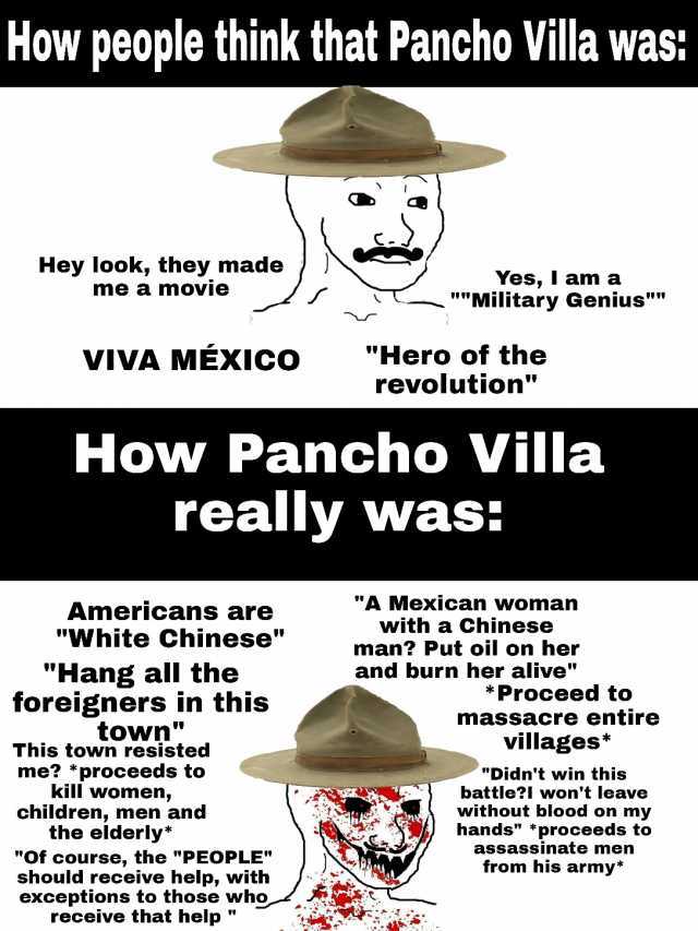How people think that Pancho Villa was Hey look they made me a movie Yes I am a Military Genius Hero of the revolution VIVA MEXICO How Pancho Villa really was Americans are White Chinese A Mexican woman with a Chinese man Put oil 