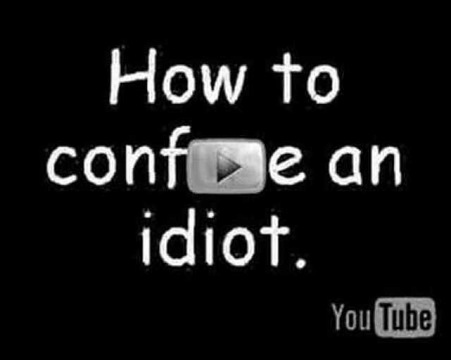 How to confe an idiot. You Tube