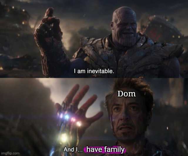 I am inevitable. Dom And ... have family imgflip.com