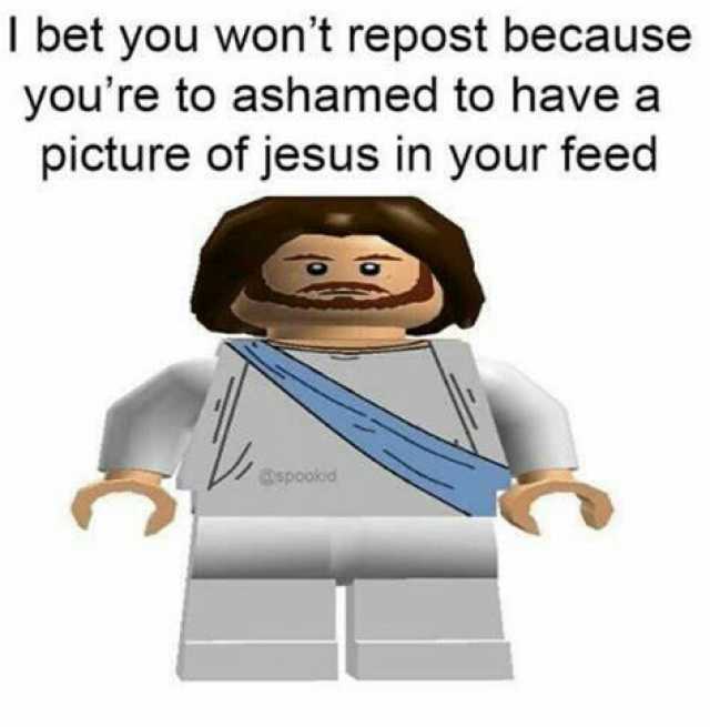 I bet you wont repost because youre to ashamed to have a picture of jesus in your feed @spookid