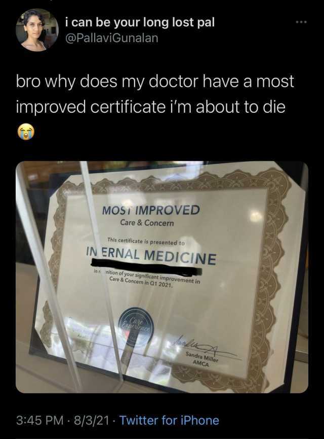 i can be your long lost pal @PallaviGunalan bro why does my doctor have a most improved certificate im about to die MOST IMPROVED Care&Concern This certificate is presented to IN ERNAL MEDICINE in r inition of your significant imp