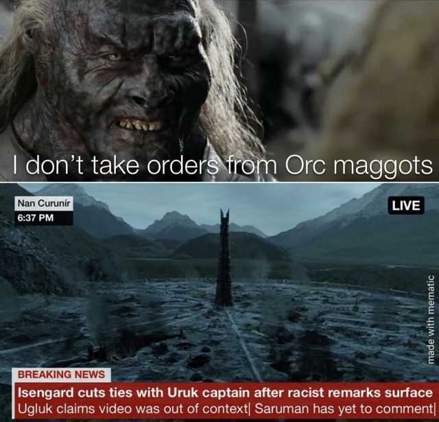 I dont take orders irom Orc maggots Nan Curunír 637 PM BREAKING NEWS LIVE made with mematic Isengard cuts ties with Uruk captain after racist remarks surface Ugluk claims video was out of context Saruman has yet to comment