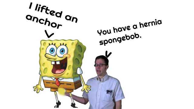 I lifted an anchor You have a hernia spongebob.