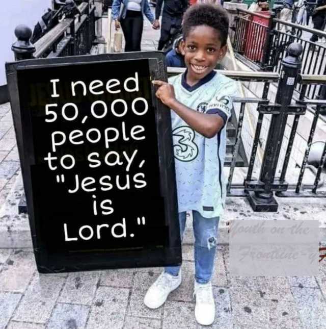 I need 5000O people to saY Jesus iS Lord. cotle oee the poetiie