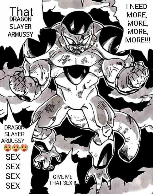 I NEED MORE MORE MORE That DRAGON SLAYER ARMUSSY MORE!! DRAGON SLAYER ARMUSSY SEX SEX SEX SEX GIVE ME THAT SEXI!!