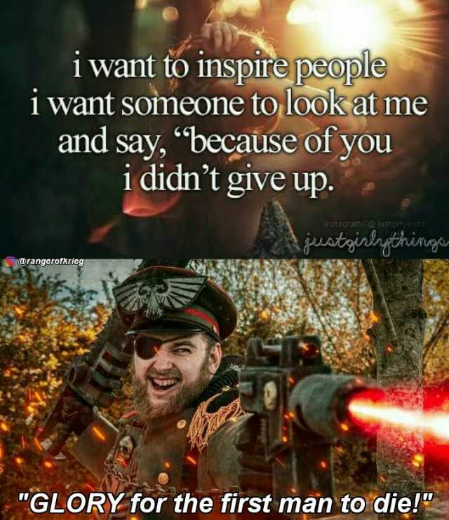 i want to inspire people iwant someone tolook at me and say because of you i didnt give up. instagram ustalinyonste juuainngtringa @rangerofkrieg GLORYfor the first man to die!