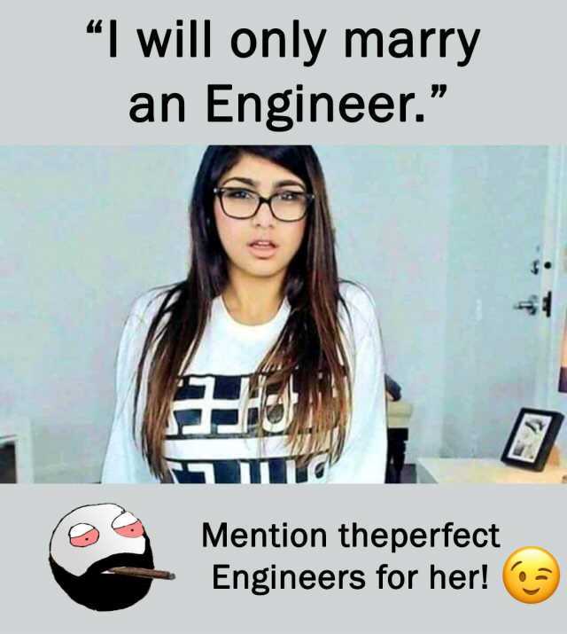 “I will only marry an Engineer. Mention theperfect Engineers for her! 