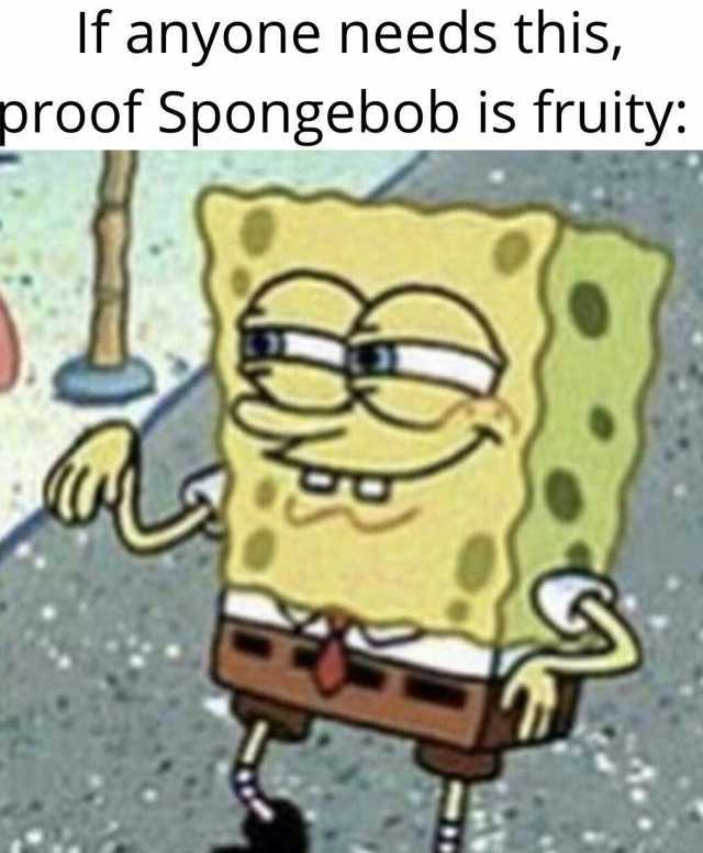 If anyone needs this proof Spongebob is fruity
