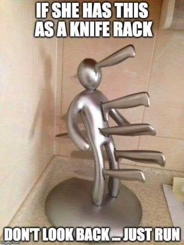 IF SHE HAS THIS ASA KNIFE RACK DONT LOOK BACK JUST RUN 