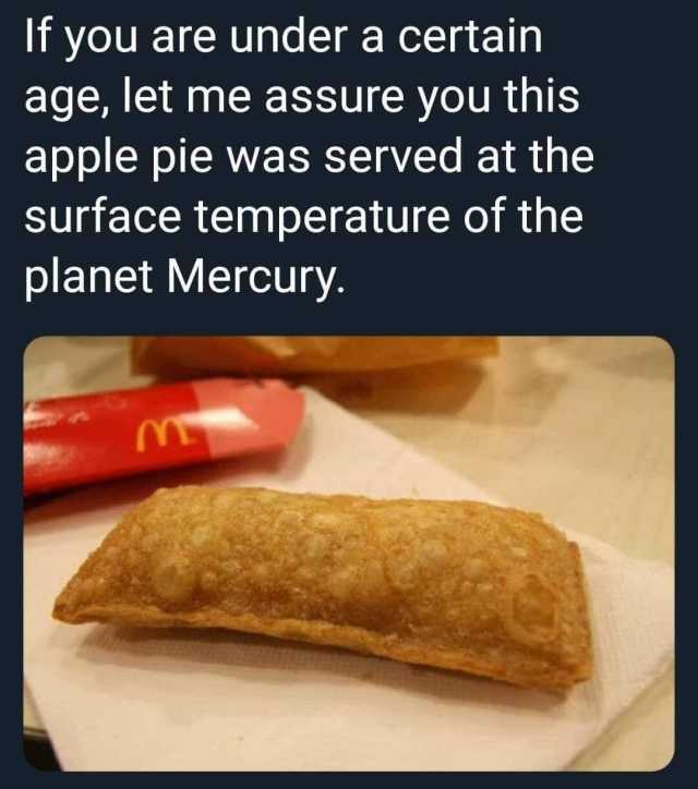 If you are under a certain age let me assure you this apple pie was served at the surface temperature of the planet Mercury. 
