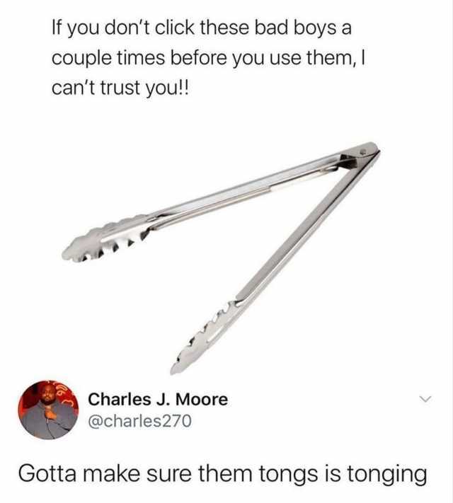 If you dont click these bad boys a couple times before you use themI cant trust you! CharlesJ. Moore @charles270 Gotta make sure them tongs is tonging