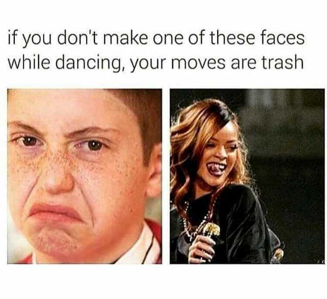 if you dont make one of these faces while dancing your moves are trash