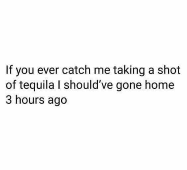 Dopl3r Com Memes If You Ever Catch Me Taking A Shot Of Tequila