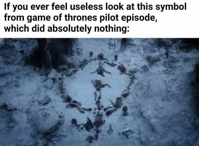 If you ever feel useless look at this symbol from game of thrones pilot episode which did absolutely nothing