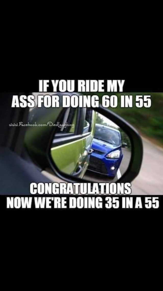 IF YOU RIDE MY ASS FOR DOING 60 IN 55 wlule Facebook.com/Diedhing CONGRATULATIONS NOW WERE DOING 35 IN A 55 