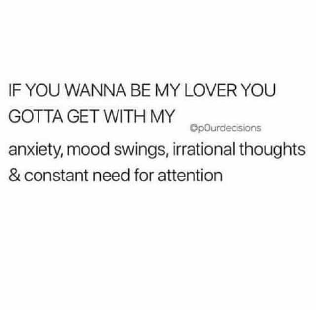IF YOU WANNA BE MY LOVER YOU GOTTA GET WITHMY GpOurdecisions anxiety mood swings irational thoughts & constant need for attention