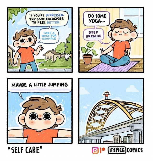 IF YOURE DEPRESSEDI TRY SOME EXERCISES TO FEEL BETTER. TAKE A WALK FOR EXAMPLE MAYBE A LITTLE JUMPING SELF CARE DO SOME YOGA... DEEP BREATHS 000 000 O00 O00 Ol• SEG COMICS