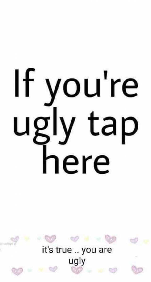 If you ugly to are do what How to