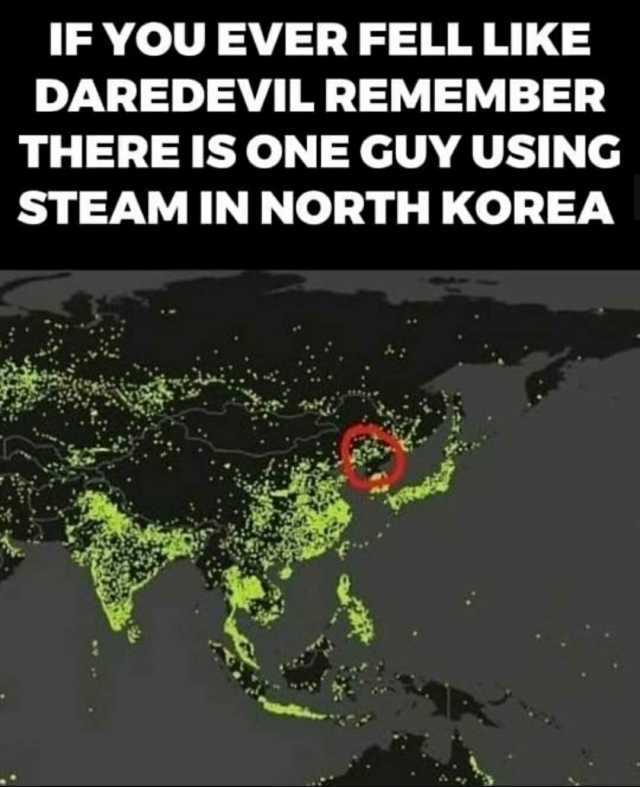 IFYOU EVER FELL LIKE DAREDEVIL REMEMBER THERE IS ONE GUY USING STEAM IN NORTH KOREA