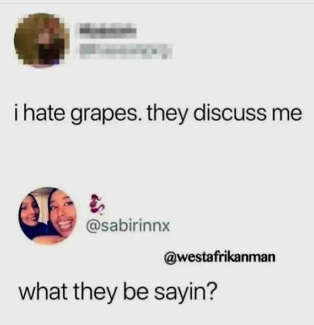 ihate grapes. they discuss me @sabirinnx @westafrikanman what they be sayin