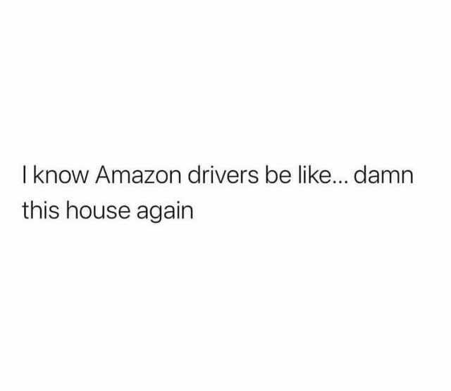 Iknow Amazon drivers be like... damn this house again