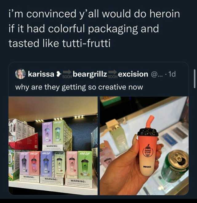 im convinced yall would do heroin if it had colorful packaging and tasted like tutti-frutti karissa beargrillzexcision ... 1d why are they getting so creative now WARRIN MWO NDG WARNING WARNING WARNING