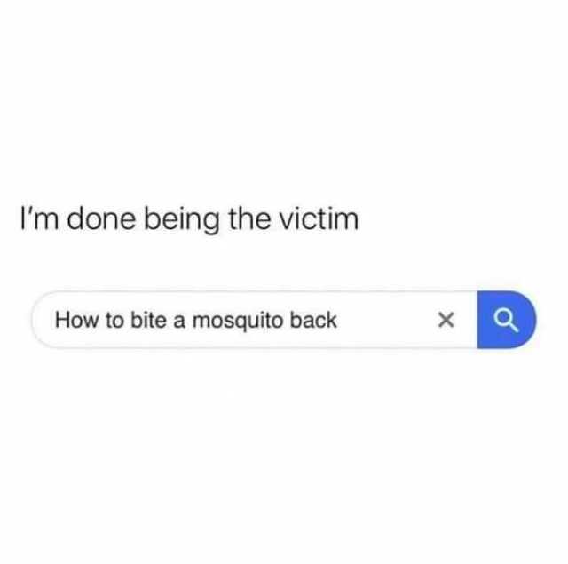 Im done being the victim How to bite a mosquito back 