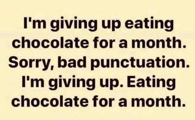 Im giving up eating chocolate for a month. Sorry bad punctuation. Im giving up. Eating chocolate for a month.