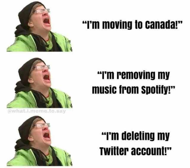 IM moving to canadar TM removing my music from spotifyr @what.i.meme.to.say Tm deleting my TWitter accountr