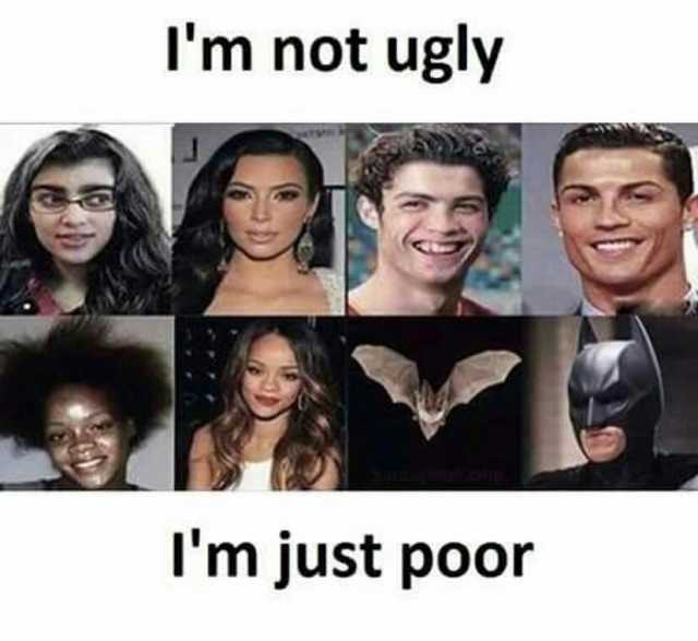 Im not ugly Im just poor