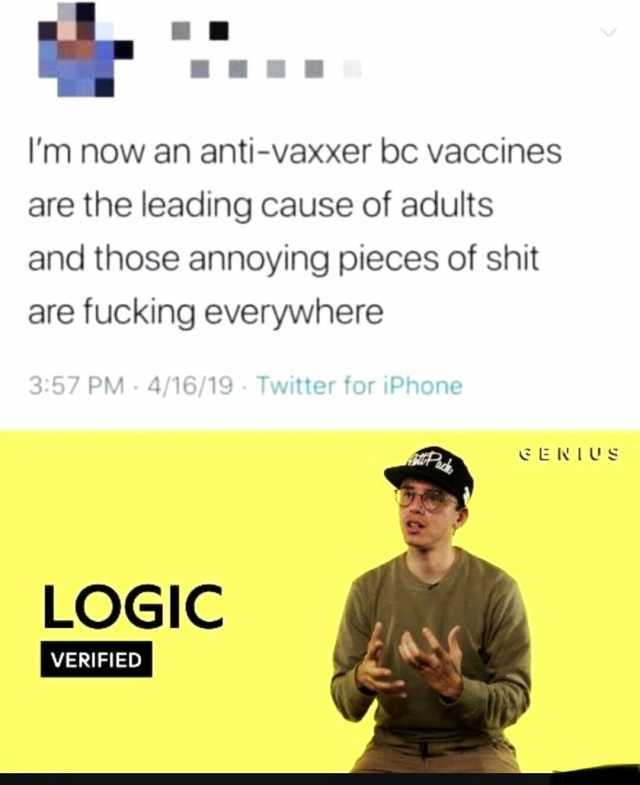 Im now an anti-vaxxer bc vaccines are the leading cause of adults and those annoying pieces of shit are fucking everywhere 357 PM. 4/16/19- Twitter for iPhone LOGIC VERIFIED GENIUs