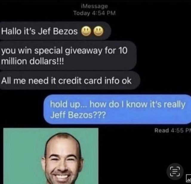 IMessage Today 454 PM Hallo its Jef Bezos you win special giveaway for 10 million dollars! All me need it credit card info ok hold up... how do I know its really Jeff Bezos Read 455 P