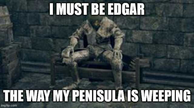 IMUST BE EDGAR THE WAY MY PENISULA IS WEEPING imgflip.com