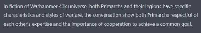 In fiction of Warhammer 40k universe both Primarchs and their legions have specific characteristics and styles of warfare the conversation show both Primarchs respectful of each others expertise and the importance of cooperation t