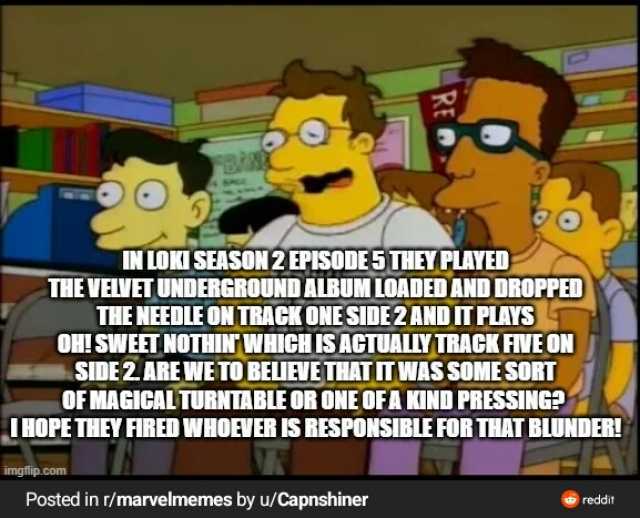 IN LOKI SEASON 2 EPISODE 5 THEY PLAYED THE VELVET UNDERGROUND ALBUM LOADED AND DROPPED THE NEEDLE ON TRACK ONE SIDE2 AND TPLAYS RE OH! SWEET NOTHINWHICH ISACTUALIYTRACK FIVE ON SIDE2 ARE WE TO BELIEVE THAT IT WAS SOME SORT OF MAGI