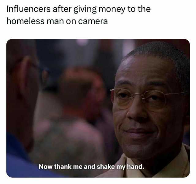 Influencers after giving money to the homeless man on camera Now thank me and shake my hand.