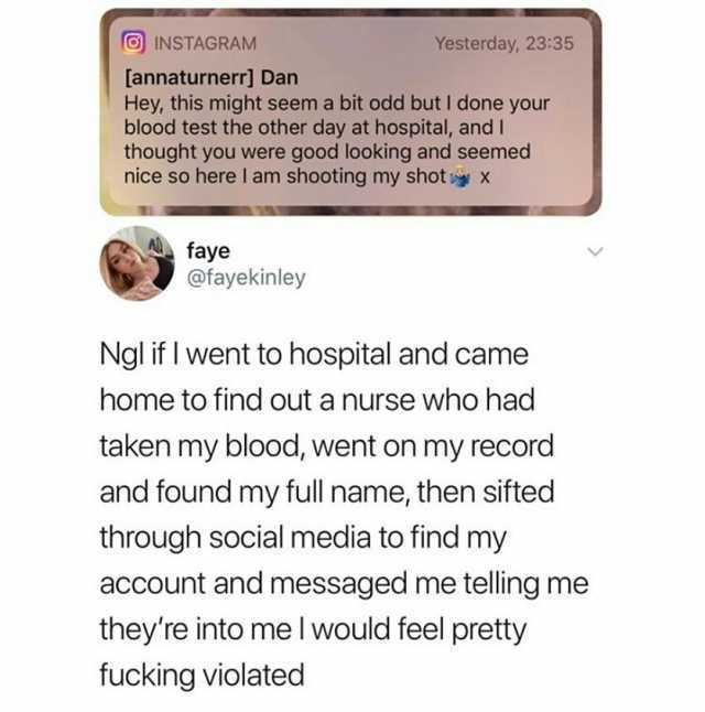 INSTAGRAM Yesterday 2335 [annaturnerr] Dan Hey this might seem a bit odd but I done your blood test the other day at hospital andI thought you were good looking and seemed nice so here I am shooting my shot x faye @fayekinley Ngl 