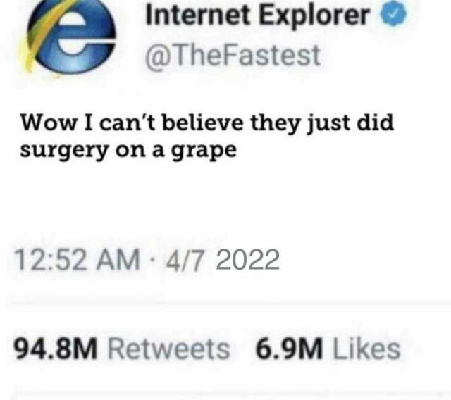 Internet Explorer @TheFastest Wow I cant believe they just did surgery on a grape 1252 AM 4/7 2022 94.8M Retweets 6.9M Likes