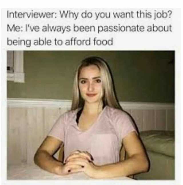 Interviewer Why do you want this job Me Ive always been passionate about being able to afford food