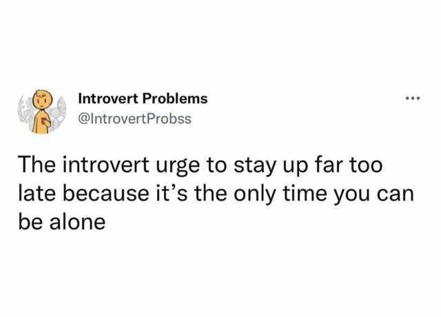 Introvert Problems . @IntrovertProbss The introvert urge to stay up far too late because its the only time you can be alonee