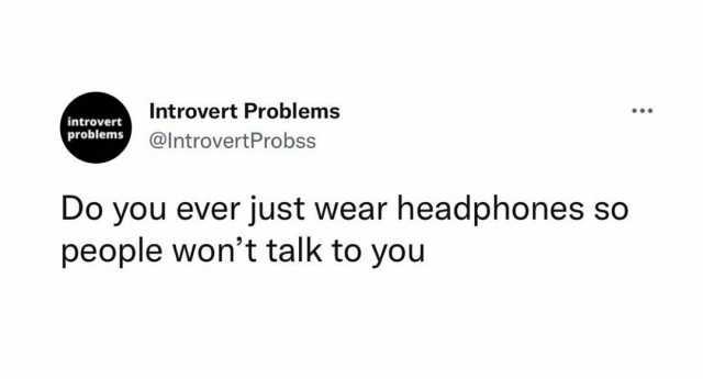 Introvert Problems introvert problems @IntrovertProbss Do you ever just wear headphones so people wont talk to you