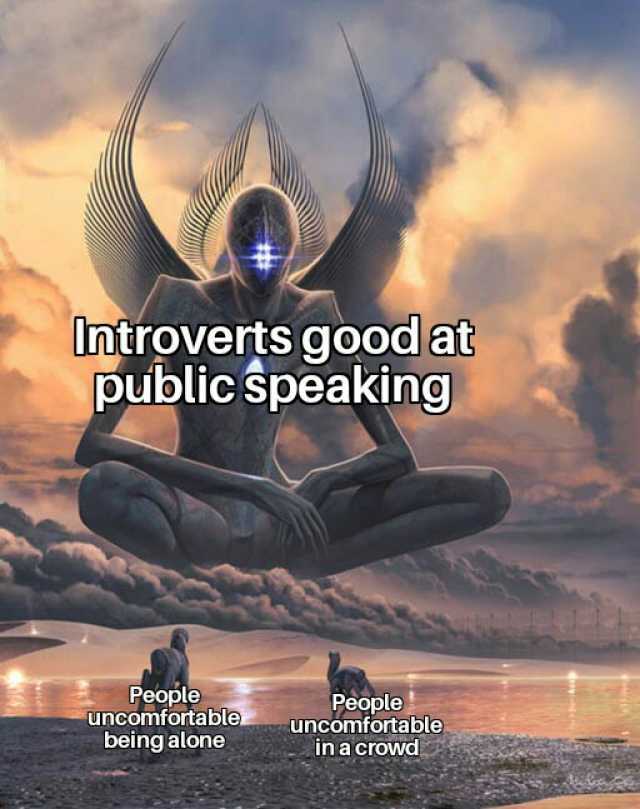 Introverts good at public speaking People uncomfortable being alone People uncomfortable in a croWd