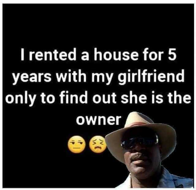Irented a house for5 years with my girlfriend only to find out she is the owner