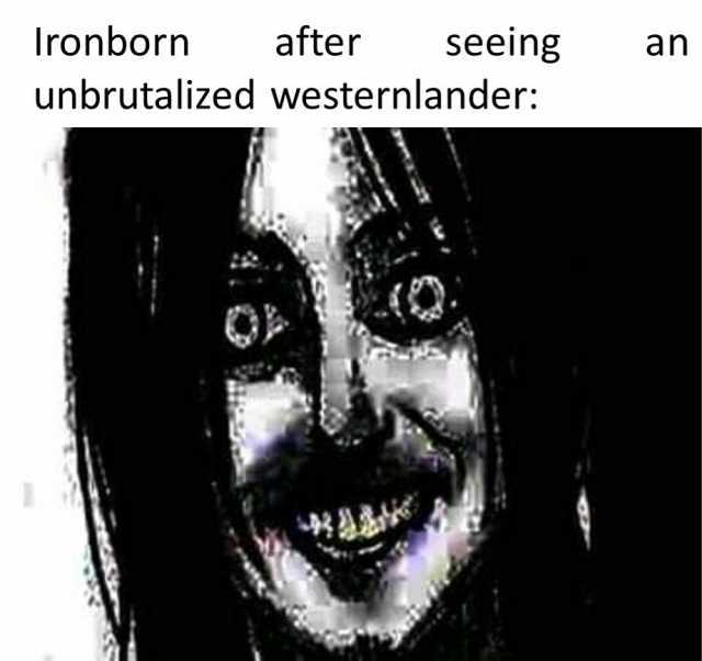 Ironborn after seeing an unbrutalized westernlander