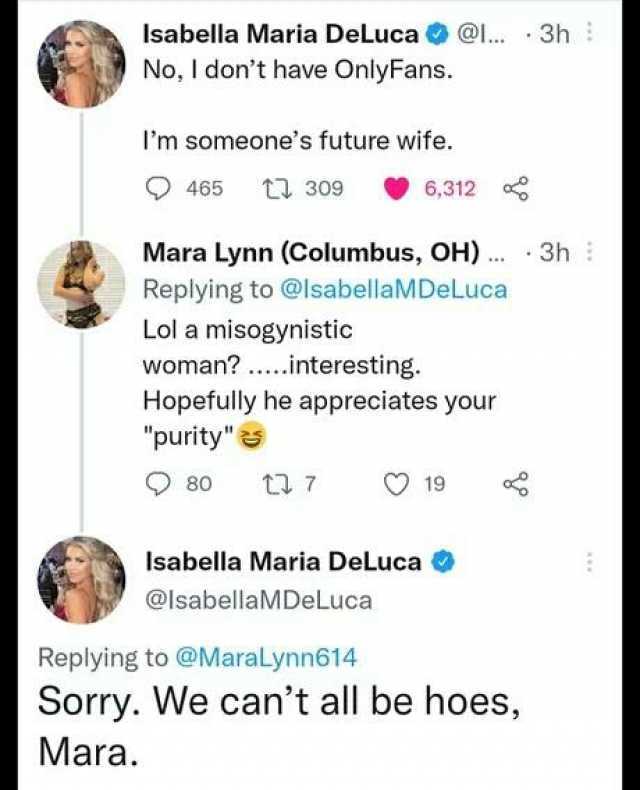 Isabella Maria DelLuca ... 3h No I dont have OnlyFans. Im someones future wife. 465 ti 309 6312 Mara Lynn (Columbus OH).. 3h Replying to @IsabellaMDeLuca Lol a misogynistic woman...interesting. Hopefully he appreciates your purity