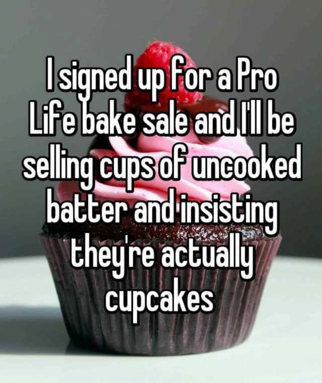 Isigned up For a fro Life bake saleand Ill be seling cupsorUneOoked batter and isisting theyre actuay Cupcakes