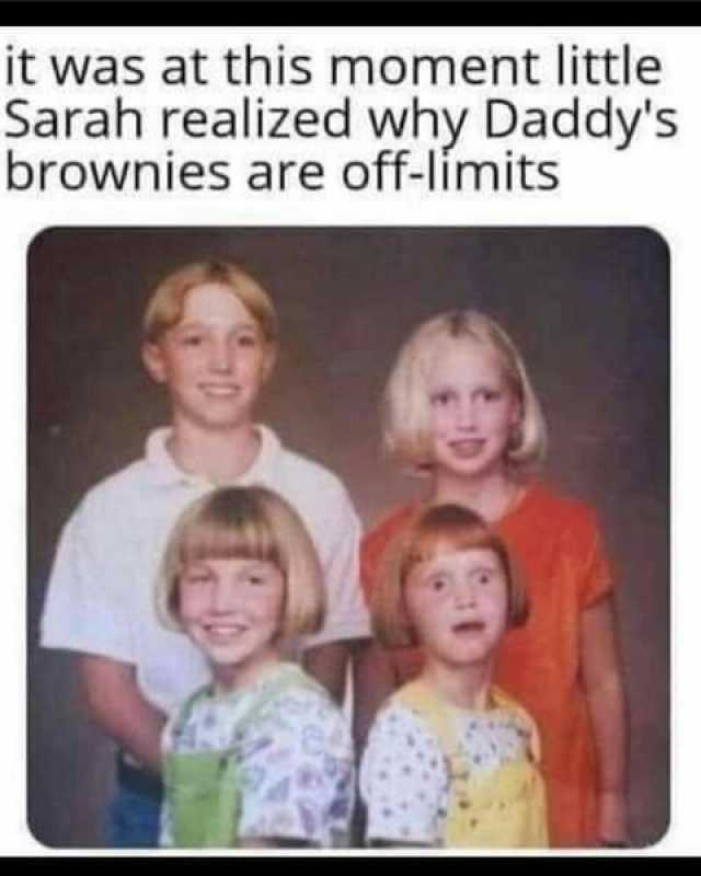 it was at this moment little Sarah realized why Daddys brownies are off-limits