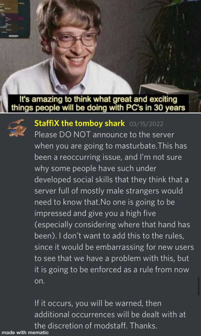 Its amazing to think what great and exciting things people will be doing with PCs in 30 years StaffiX the tomboy shark o3/15/2022 Please DO NOT announce to the server when you are going to masturbate.This has been a reoccurring is