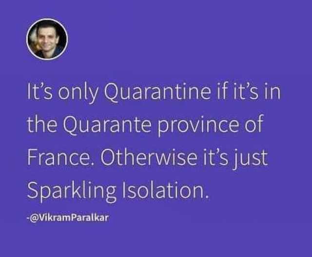 Its only Quarantine if its in the Quarante province of France. Otherwise its just Sparkling Isolation. -@VikramParalkar 