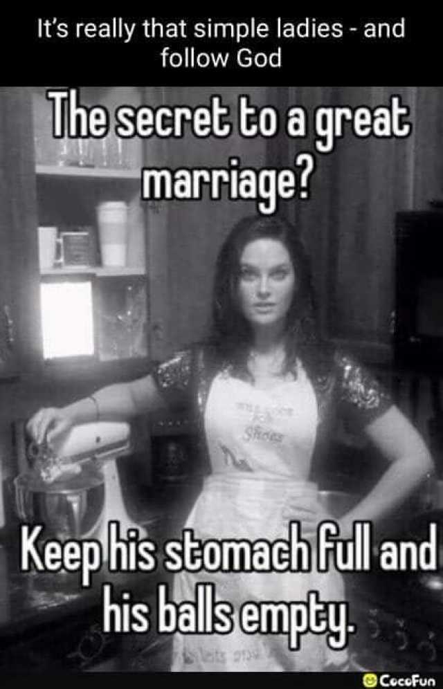 Its really that simple ladies - and follow God The secret to a great marriage Keephis stomach full and his balls empty OCeccFun